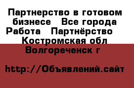 Партнерство в готовом бизнесе - Все города Работа » Партнёрство   . Костромская обл.,Волгореченск г.